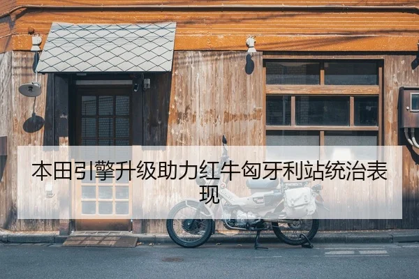 本田引擎升级助力红牛匈牙利站统治表现